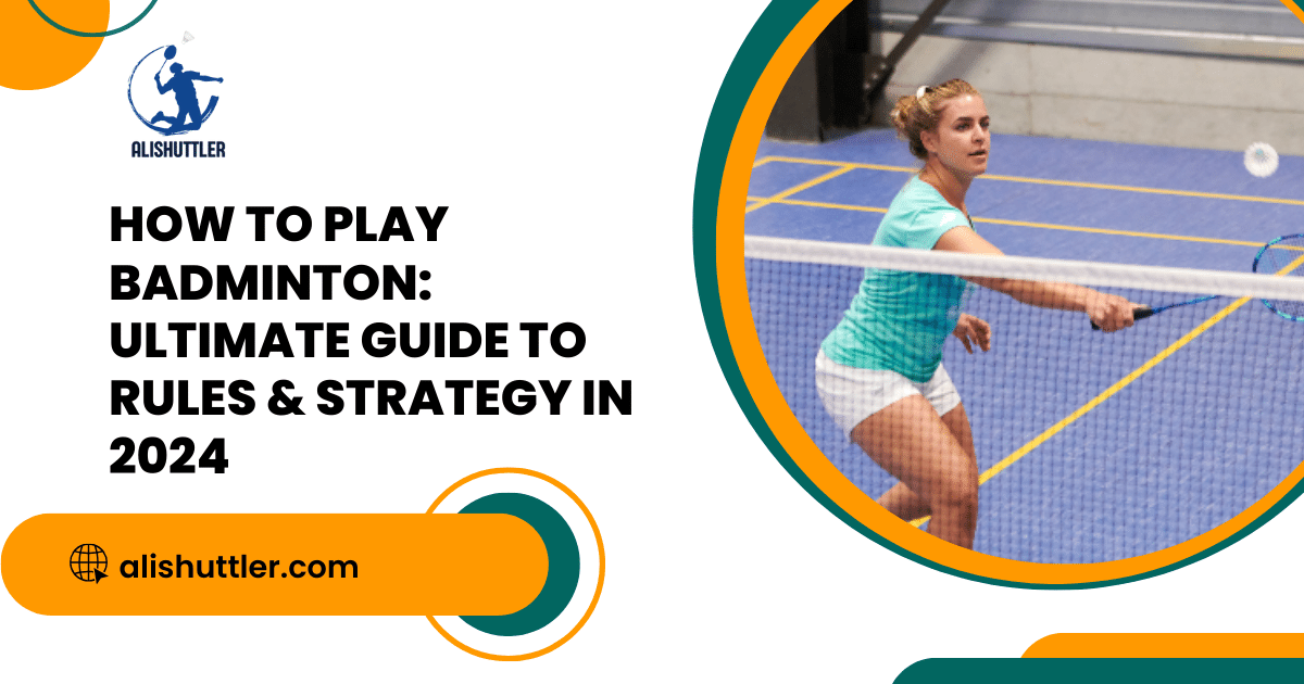 How to Play Badminton: Ultimate Guide to Rules & Strategy in 2024