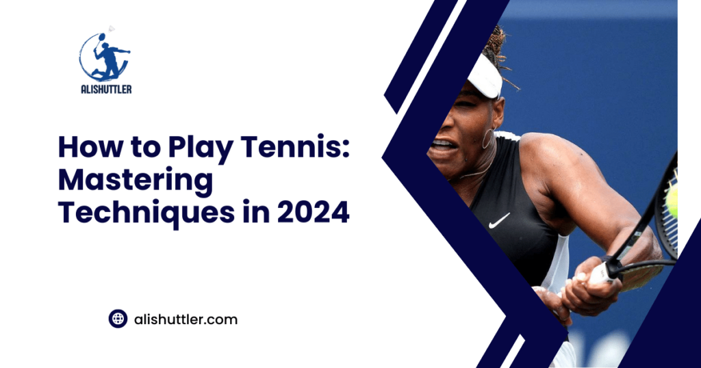 How to Play Tennis: Mastering Techniques in 2024