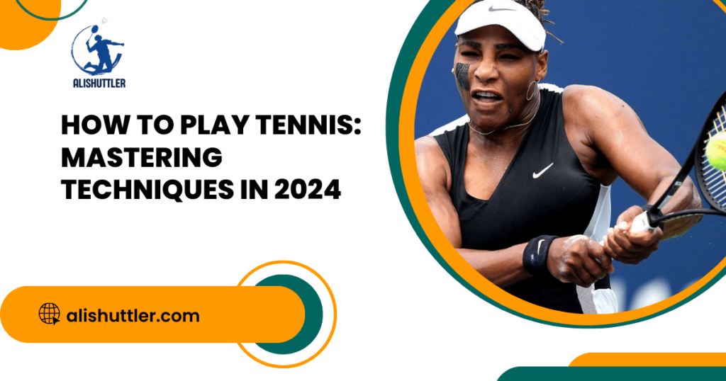 How to Play Tennis: Mastering Techniques in 2024