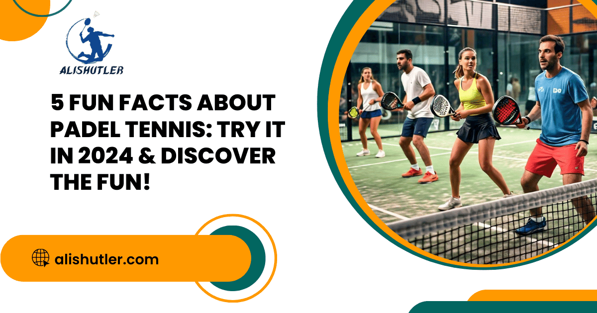 5 Fun Facts About Padel Tennis: Try It In 2024 & Discover The Fun!