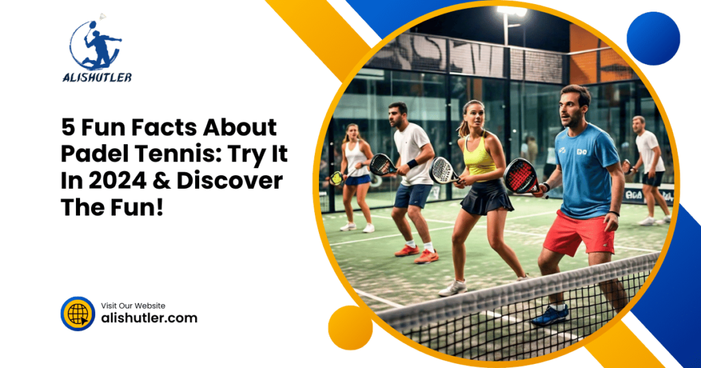 5 Fun Facts About Padel Tennis: Try It In 2024 & Discover The Fun!