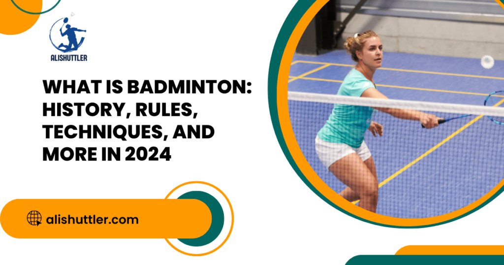 What is Badminton: History, Rules, Techniques, and More in 2024