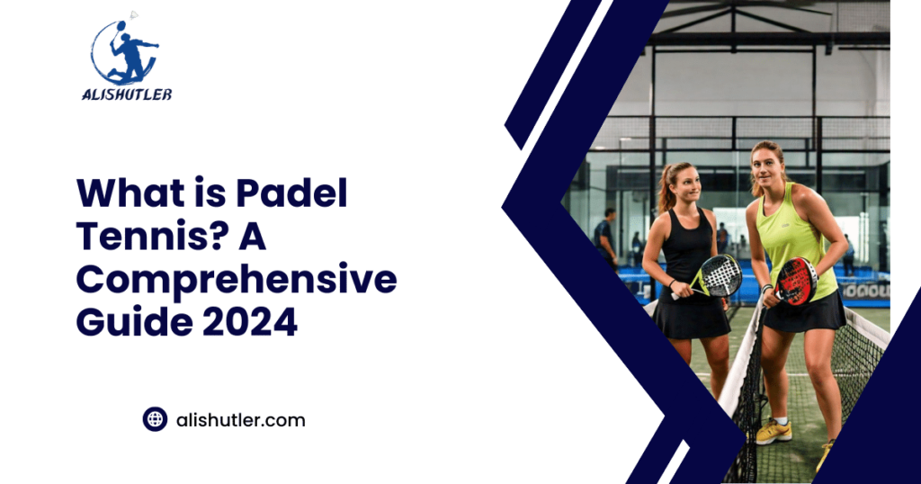 What is Padel Tennis? A Comprehensive Guide 2024