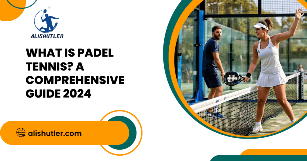 What is Padel Tennis? A Comprehensive Guide 2024