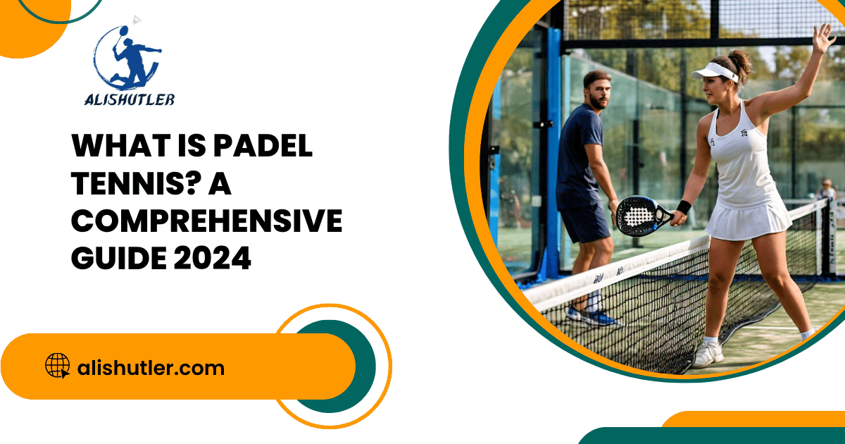 What is Padel Tennis? A Comprehensive Guide 2024