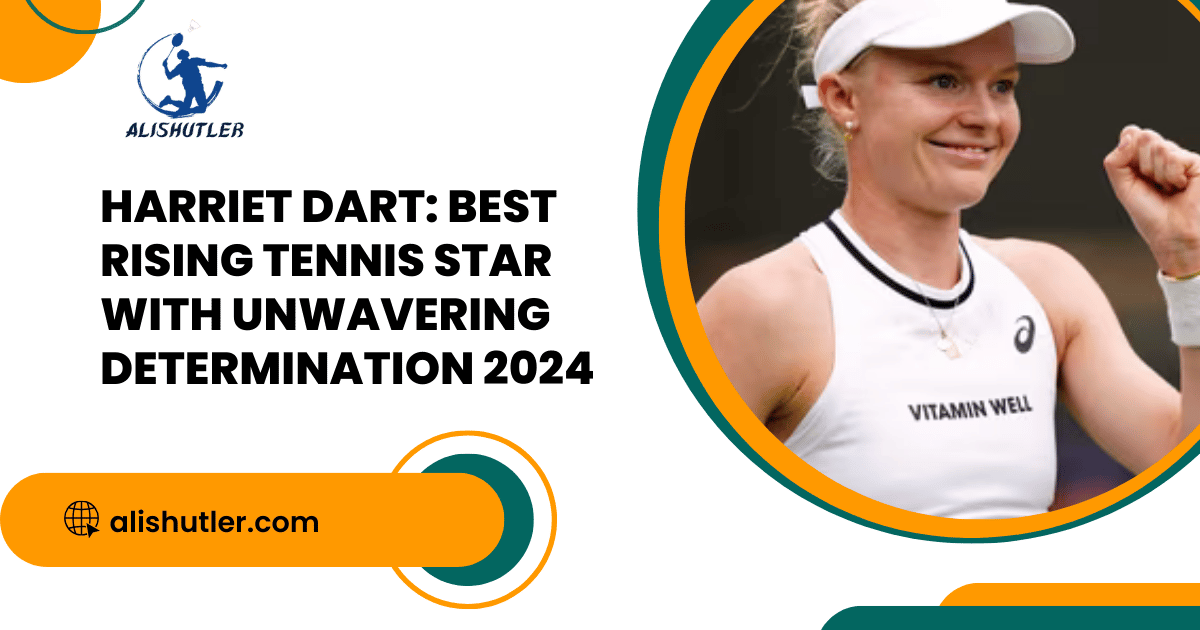 Harriet Dart: Best Rising Tennis Star with Unwavering Determination 2024