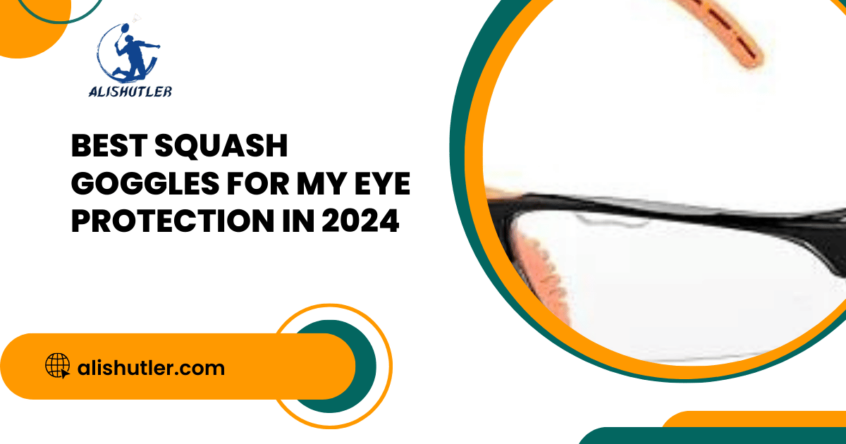 Best Squash Goggles for My Eye Protection in 2024