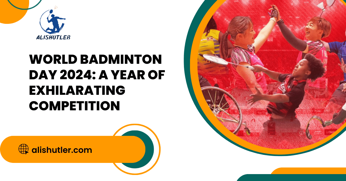 World Badminton Day 2024: A Year of Exhilarating Competition